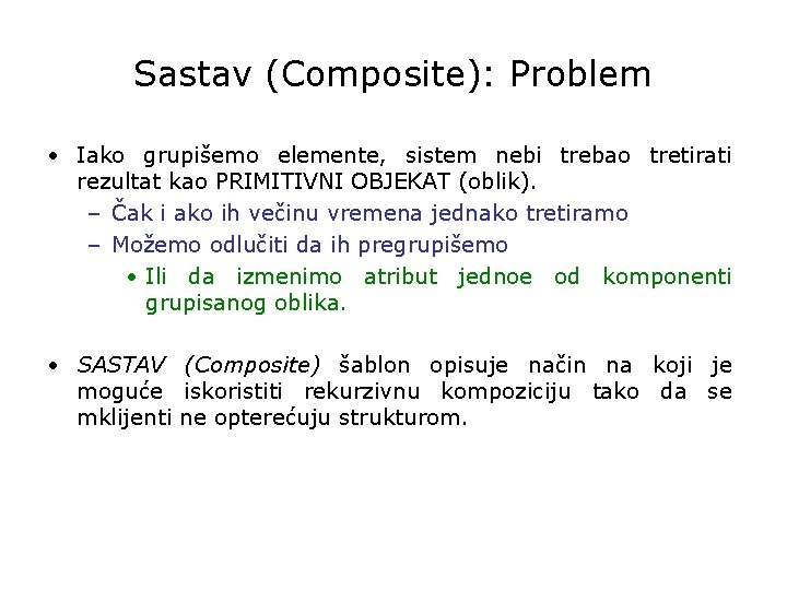 Sastav (Composite): Problem • Iako grupišemo elemente, sistem nebi trebao tretirati rezultat kao PRIMITIVNI
