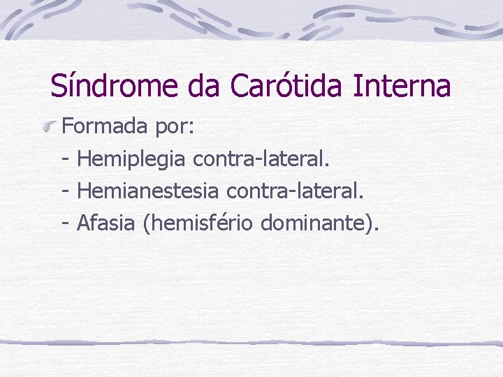 Síndrome da Carótida Interna Formada por: - Hemiplegia contra-lateral. - Hemianestesia contra-lateral. - Afasia