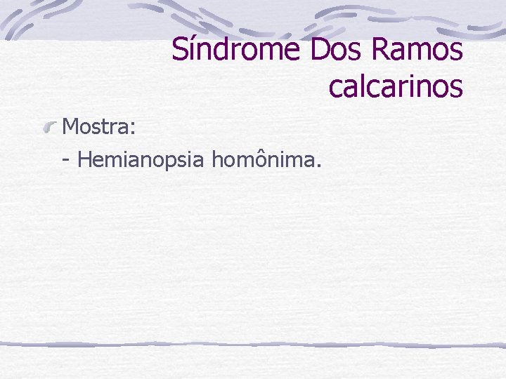 Síndrome Dos Ramos calcarinos Mostra: - Hemianopsia homônima. 