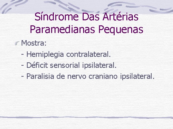 Síndrome Das Artérias Paramedianas Pequenas Mostra: - Hemiplegia contralateral. - Déficit sensorial ipsilateral. -