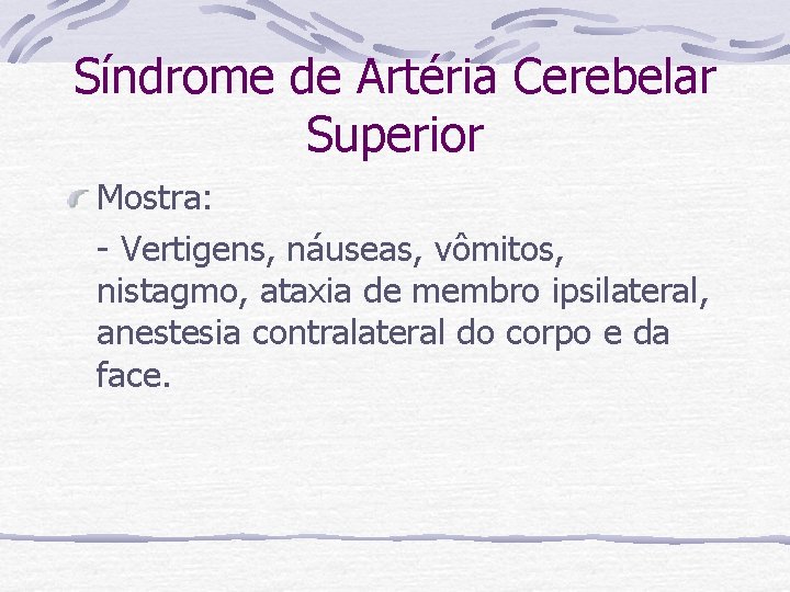 Síndrome de Artéria Cerebelar Superior Mostra: - Vertigens, náuseas, vômitos, nistagmo, ataxia de membro