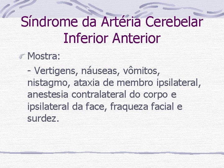 Síndrome da Artéria Cerebelar Inferior Anterior Mostra: - Vertigens, náuseas, vômitos, nistagmo, ataxia de