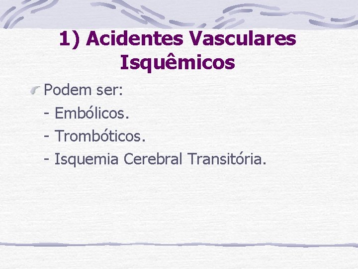 1) Acidentes Vasculares Isquêmicos Podem ser: - Embólicos. - Trombóticos. - Isquemia Cerebral Transitória.