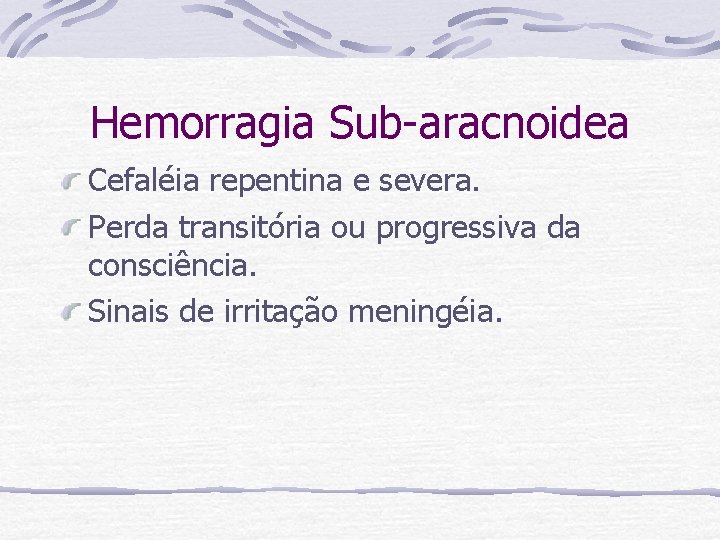 Hemorragia Sub-aracnoidea Cefaléia repentina e severa. Perda transitória ou progressiva da consciência. Sinais de