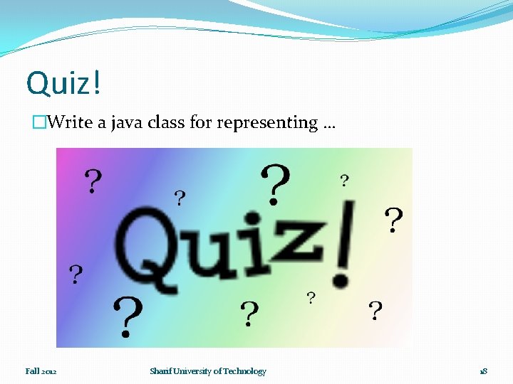 Quiz! �Write a java class for representing … Fall 2012 Sharif University of Technology