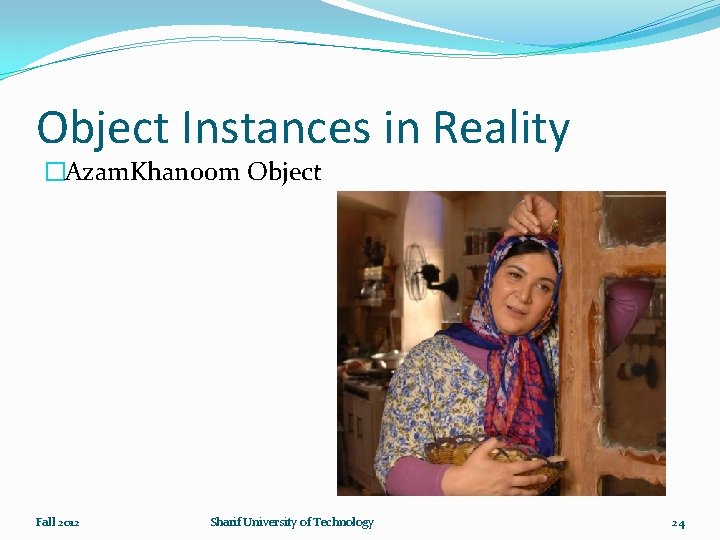 Object Instances in Reality �Azam. Khanoom Object Fall 2012 Sharif University of Technology 24