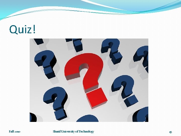 Quiz! Fall 2010 Sharif University of Technology 45 