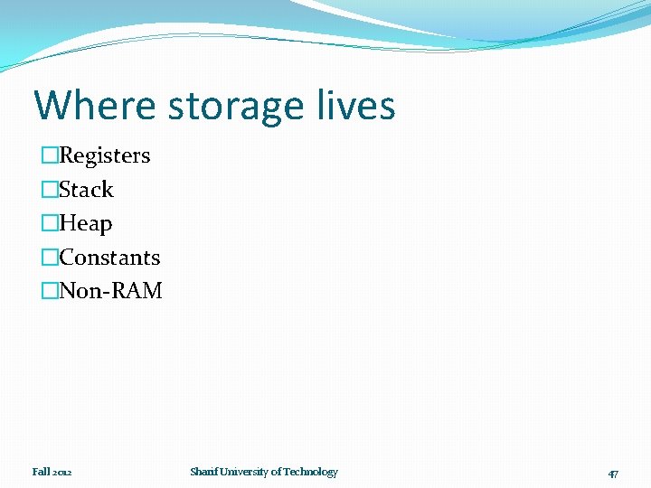 Where storage lives �Registers �Stack �Heap �Constants �Non-RAM Fall 2012 Sharif University of Technology