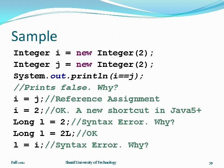 Sample Integer i = new Integer(2); Integer j = new Integer(2); System. out. println(i==j);