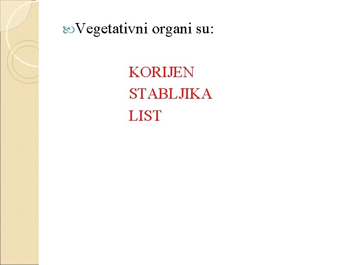  Vegetativni organi su: KORIJEN STABLJIKA LIST 