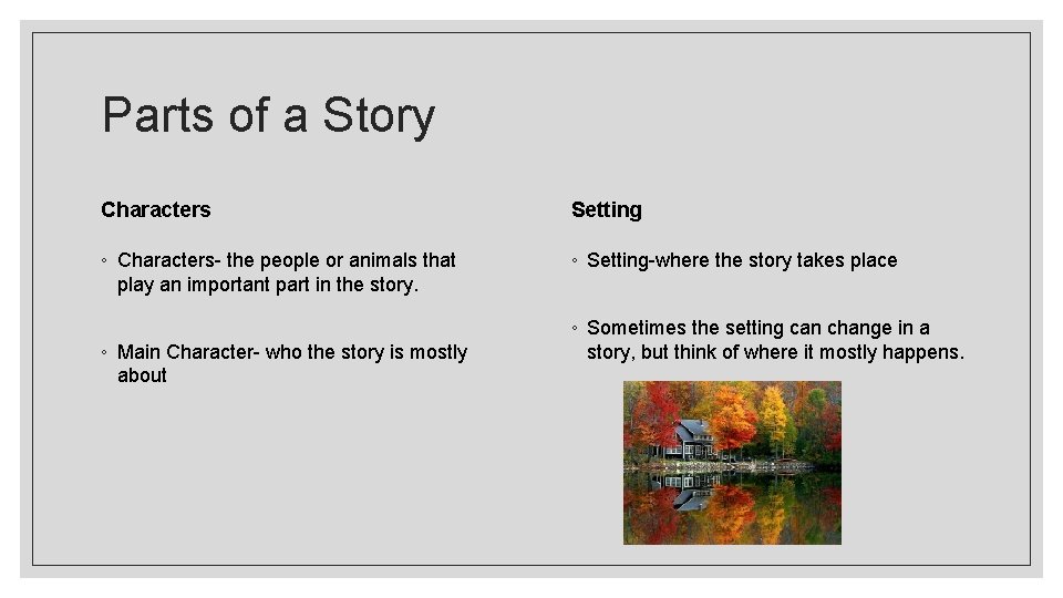 Parts of a Story Characters Setting ◦ Characters- the people or animals that play