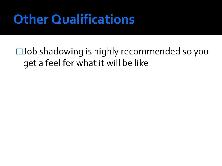 Other Qualifications �Job shadowing is highly recommended so you get a feel for what