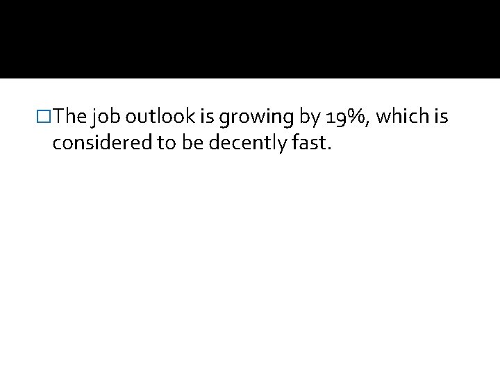 �The job outlook is growing by 19%, which is considered to be decently fast.