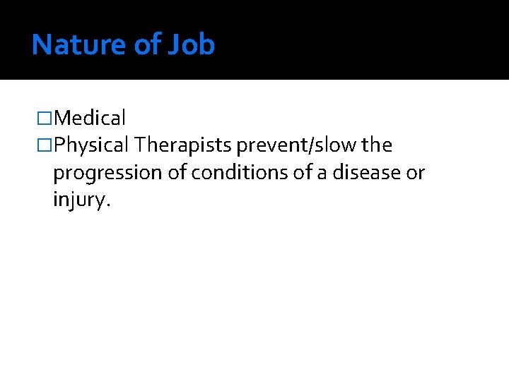 Nature of Job �Medical �Physical Therapists prevent/slow the progression of conditions of a disease