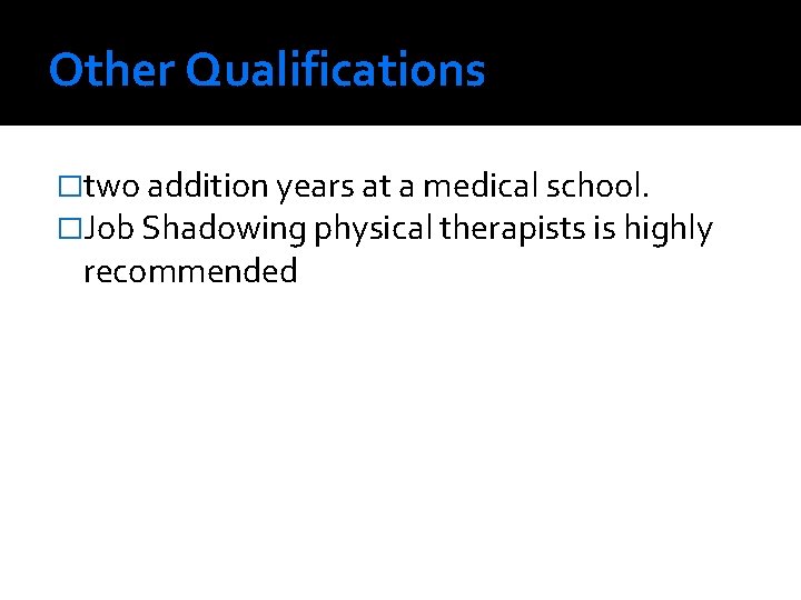 Other Qualifications �two addition years at a medical school. �Job Shadowing physical therapists is