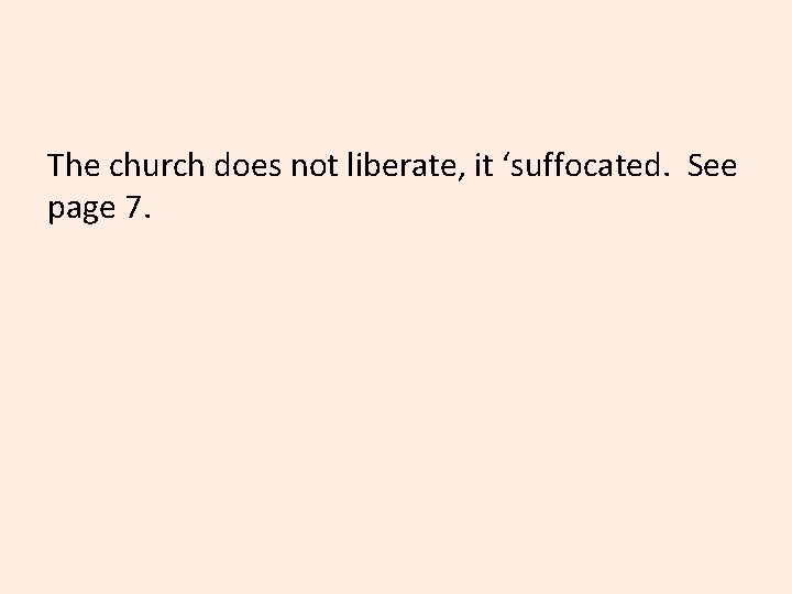 The church does not liberate, it ‘suffocated. See page 7. 