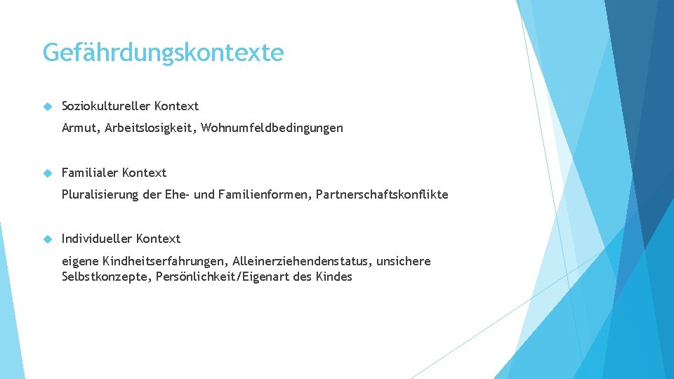 Gefährdungskontexte Soziokultureller Kontext Armut, Arbeitslosigkeit, Wohnumfeldbedingungen Familialer Kontext Pluralisierung der Ehe- und Familienformen, Partnerschaftskonflikte