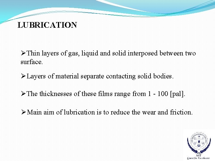 LUBRICATION ØThin layers of gas, liquid and solid interposed between two surface. ØLayers of