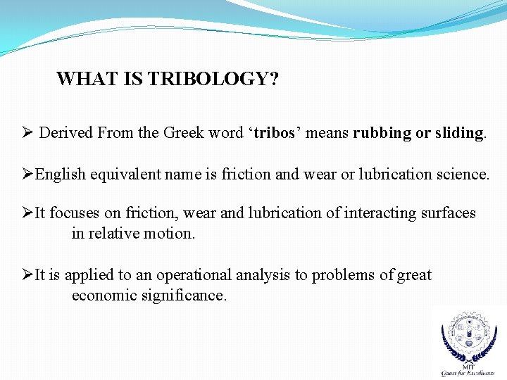 WHAT IS TRIBOLOGY? Ø Derived From the Greek word ‘tribos’ means rubbing or sliding.