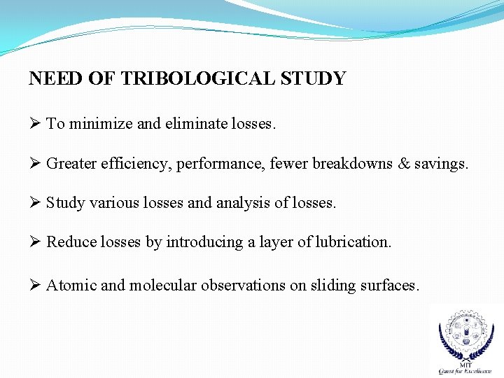 NEED OF TRIBOLOGICAL STUDY Ø To minimize and eliminate losses. Ø Greater efficiency, performance,