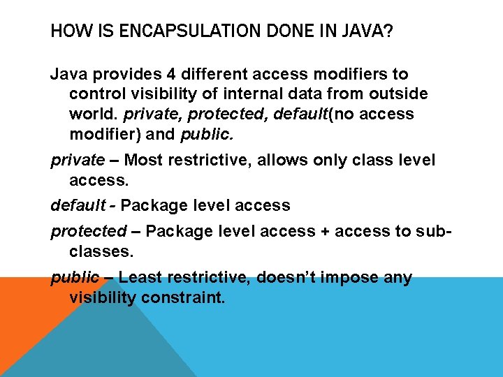 HOW IS ENCAPSULATION DONE IN JAVA? Java provides 4 different access modifiers to control