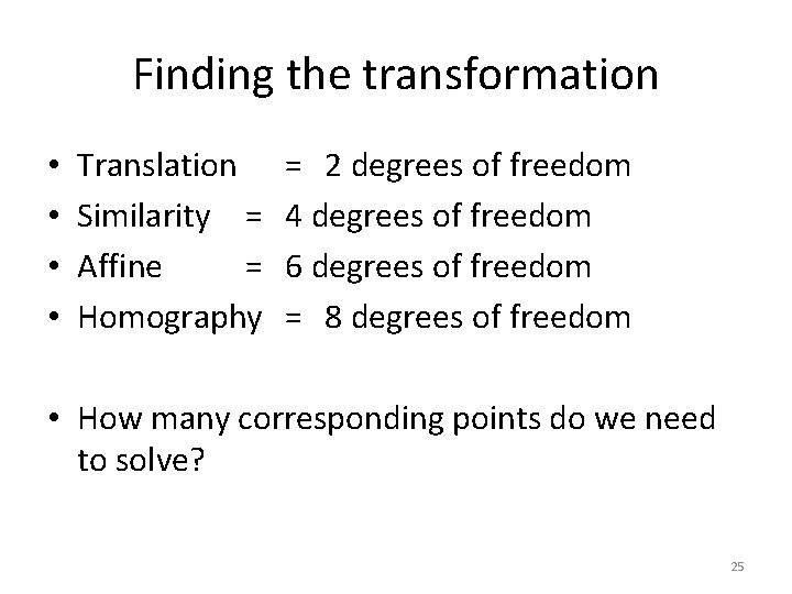 Finding the transformation • • Translation Similarity = Affine = Homography = 2 degrees
