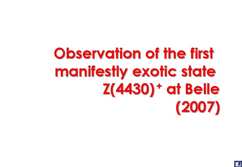 Observation of the first manifestly exotic state + Z(4430) at Belle (2007) 5 