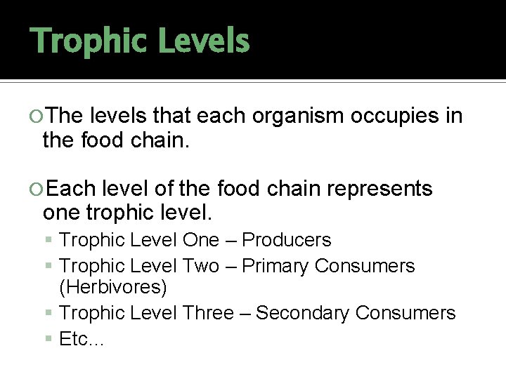 Trophic Levels The levels that each organism occupies in the food chain. Each level