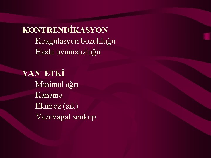 KONTRENDİKASYON Koagülasyon bozukluğu Hasta uyumsuzluğu YAN ETKİ Minimal ağrı Kanama Ekimoz (sık) Vazovagal senkop