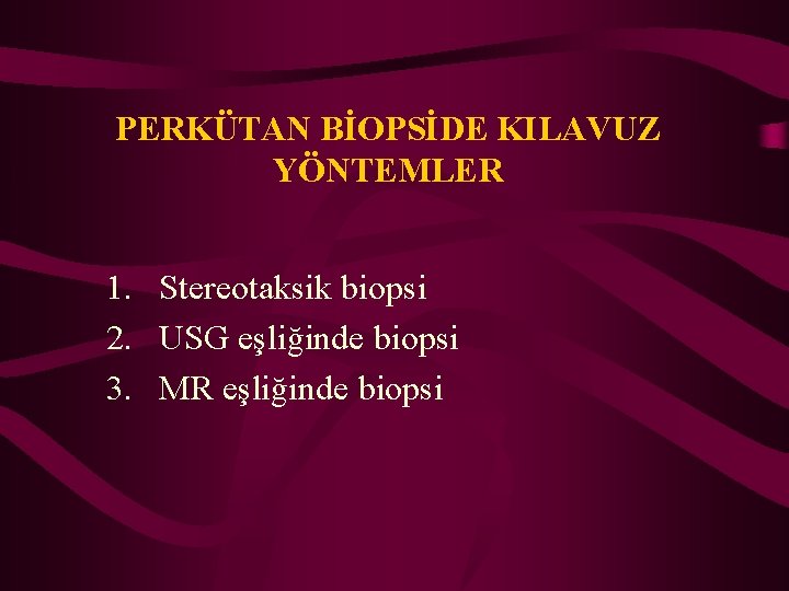 PERKÜTAN BİOPSİDE KILAVUZ YÖNTEMLER 1. Stereotaksik biopsi 2. USG eşliğinde biopsi 3. MR eşliğinde