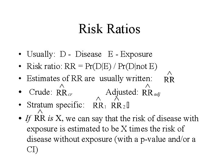 Risk Ratios • Usually: D - Disease E - Exposure • Risk ratio: RR