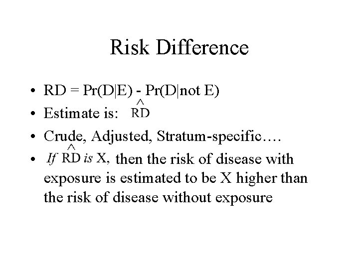 Risk Difference • RD = Pr(D|E) - Pr(D|not E) • Estimate is: • Crude,