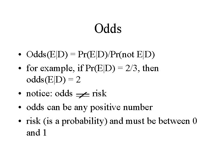 Odds • Odds(E|D) = Pr(E|D)/Pr(not E|D) • for example, if Pr(E|D) = 2/3, then