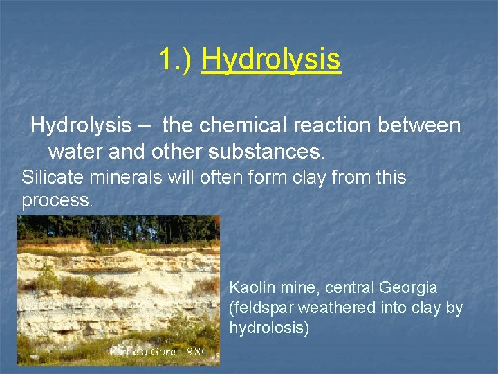 1. ) Hydrolysis – the chemical reaction between water and other substances. Silicate minerals