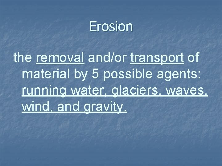 Erosion the removal and/or transport of material by 5 possible agents: running water, glaciers,