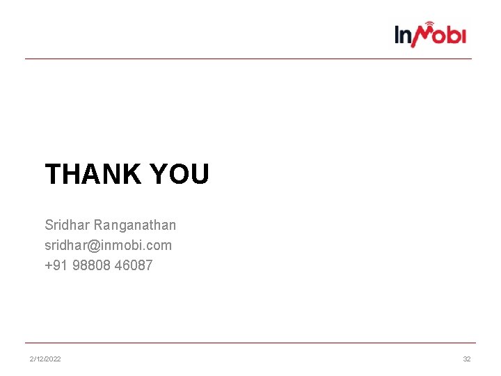 THANK YOU Sridhar Ranganathan sridhar@inmobi. com +91 98808 46087 2/12/2022 32 