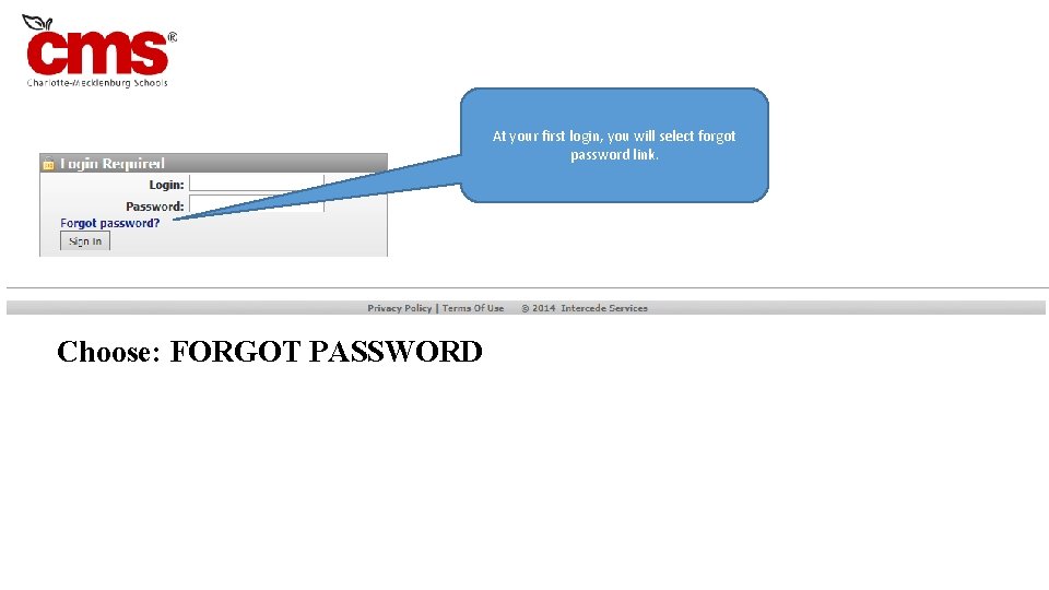 At your first login, you will select forgot password link. Choose: FORGOT PASSWORD 