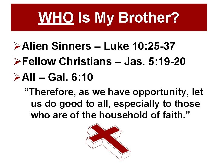 WHO Is My Brother? ØAlien Sinners – Luke 10: 25 -37 ØFellow Christians –