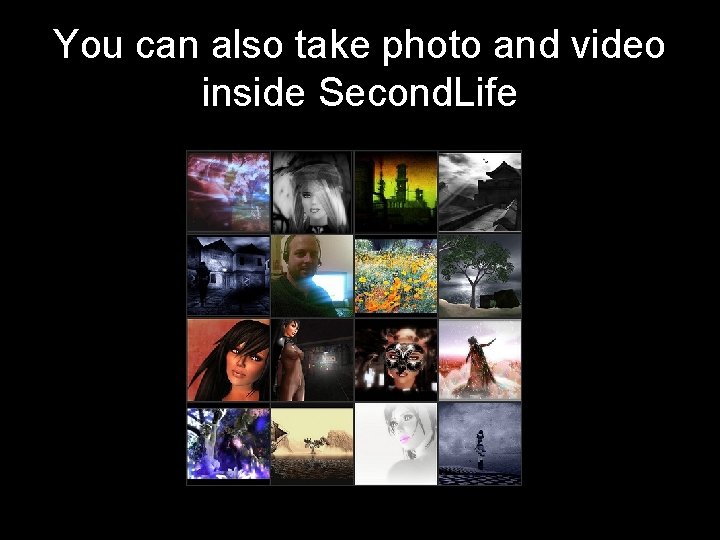 You can also take photo and video inside Second. Life 