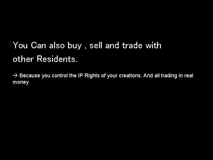 You Can also buy , sell and trade with other Residents. Because you control