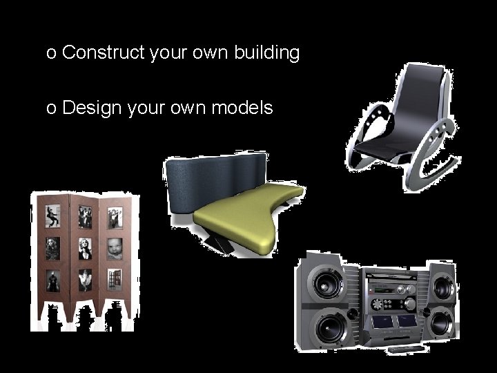 o Construct your own building o Design your own models 