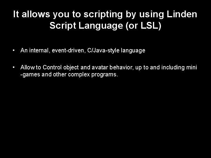 It allows you to scripting by using Linden Script Language (or LSL) • An