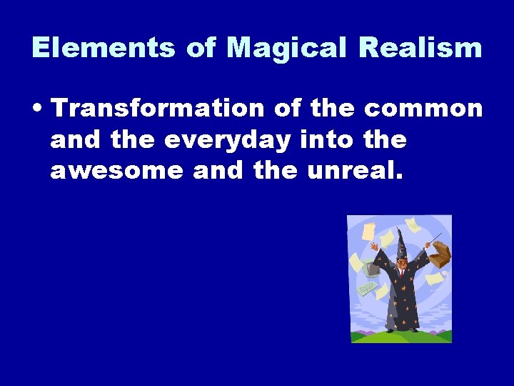 Elements of Magical Realism • Transformation of the common and the everyday into the