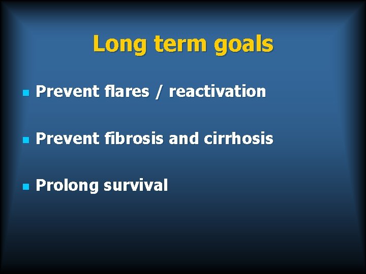 Long term goals n Prevent flares / reactivation n Prevent fibrosis and cirrhosis n