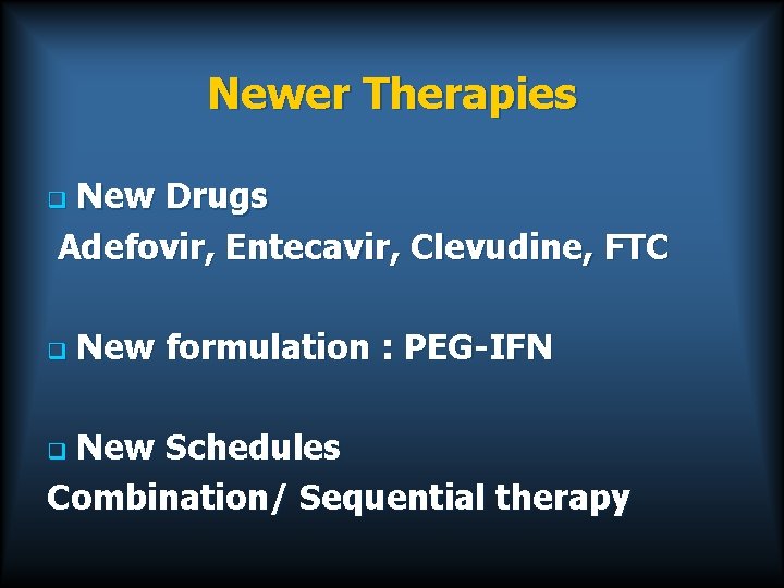 Newer Therapies New Drugs Adefovir, Entecavir, Clevudine, FTC q q New formulation : PEG-IFN