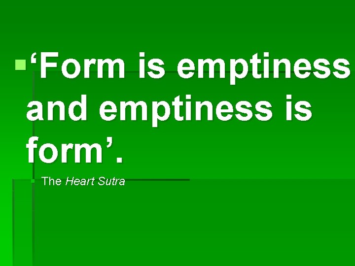 §‘Form is emptiness and emptiness is form’. § The Heart Sutra 