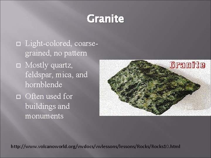 Granite Light-colored, coarsegrained, no pattern Mostly quartz, feldspar, mica, and hornblende Often used for