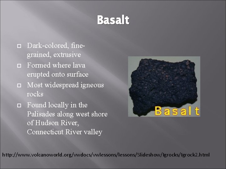 Basalt Dark-colored, finegrained, extrusive Formed where lava erupted onto surface Most widespread igneous rocks