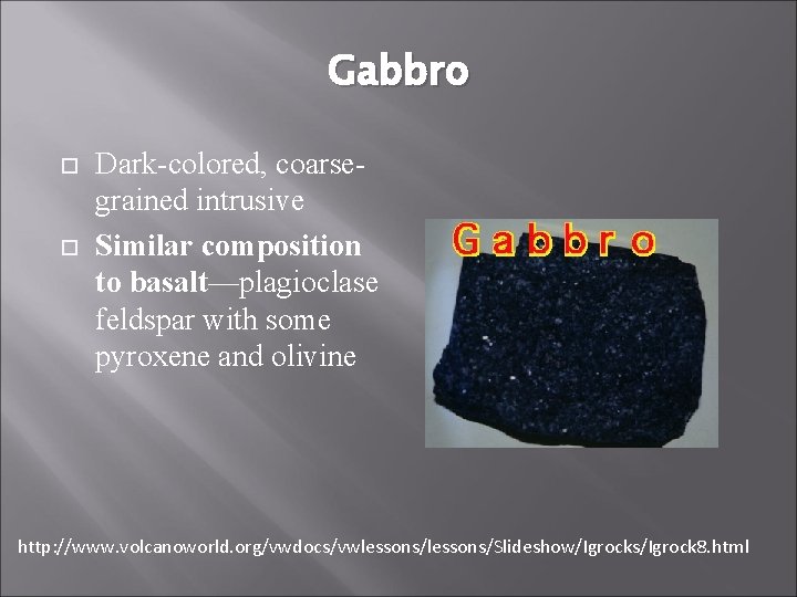 Gabbro Dark-colored, coarsegrained intrusive Similar composition to basalt—plagioclase feldspar with some pyroxene and olivine