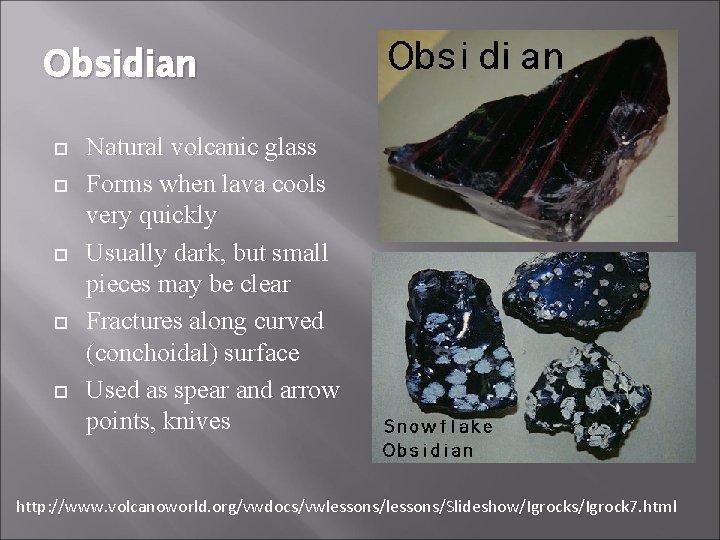 Obsidian Natural volcanic glass Forms when lava cools very quickly Usually dark, but small